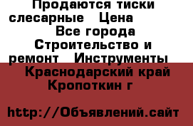 Продаются тиски слесарные › Цена ­ 3 500 - Все города Строительство и ремонт » Инструменты   . Краснодарский край,Кропоткин г.